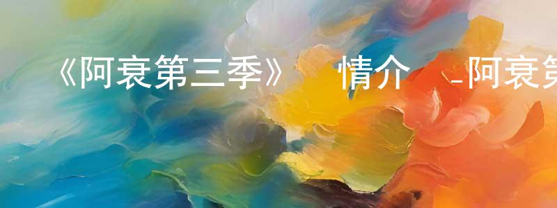 陳封新發布《阿衰第三季》詳情介紹_阿衰第三季已完結在線觀看_阿衰第三季迅雷下載_國漫